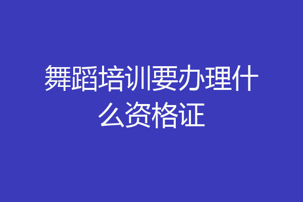 舞蹈培训要办理什么资格证