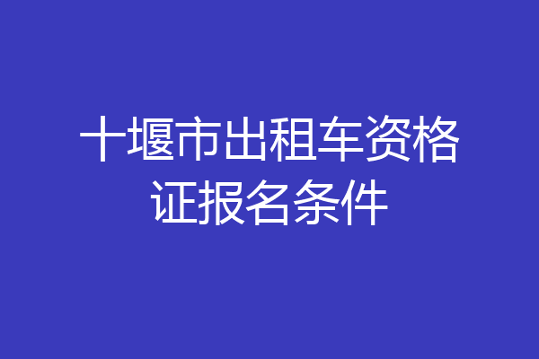 十堰市出租车资格证报名条件
