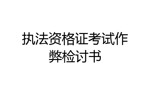 执法资格证考试作弊检讨书