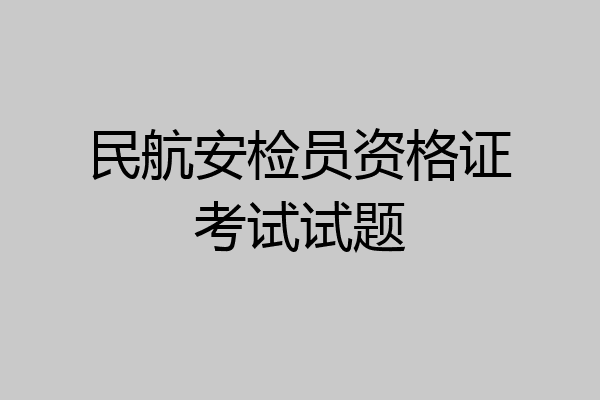 民航安检员资格证考试试题
