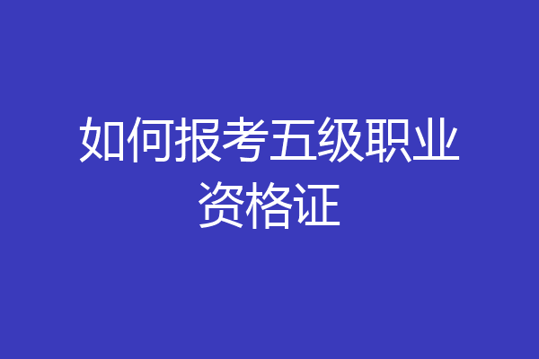 如何报考五级职业资格证