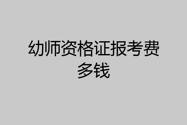幼师资格证报考费多钱