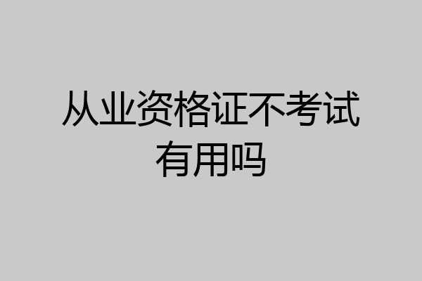 从业资格证不考试有用吗
