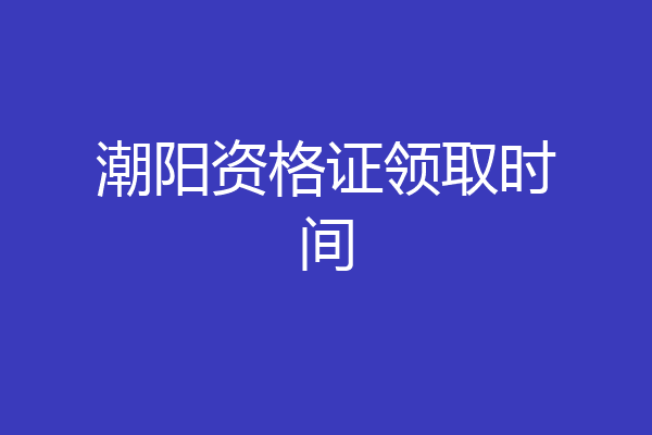 潮阳资格证领取时间