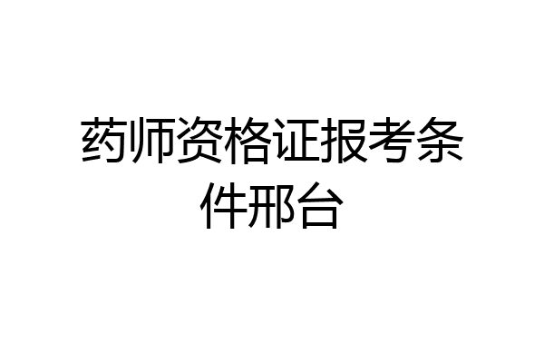 药师资格证报考条件邢台