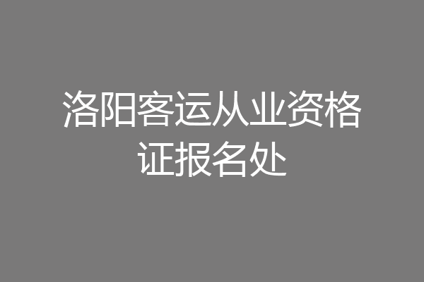 洛阳客运从业资格证报名处