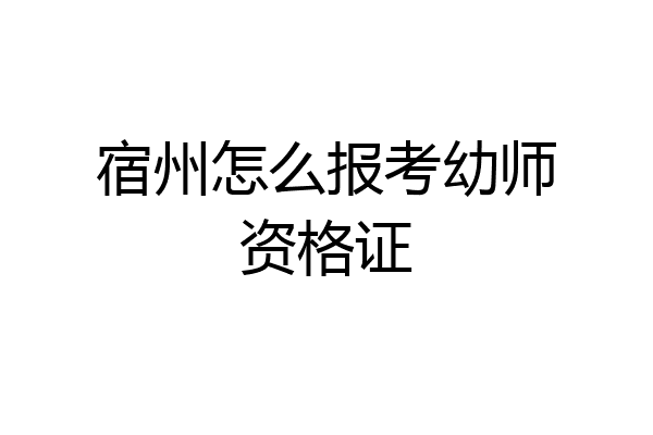 宿州怎么报考幼师资格证