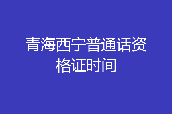 青海西宁普通话资格证时间