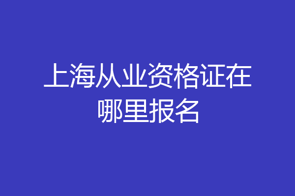 上海从业资格证在哪里报名