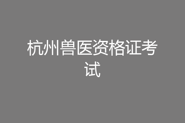 杭州兽医资格证考试