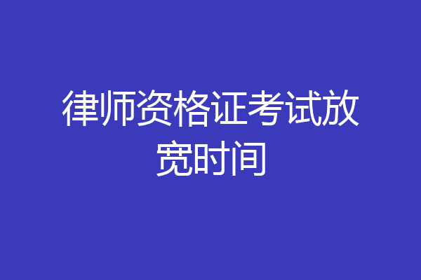 律师资格证考试放宽时间