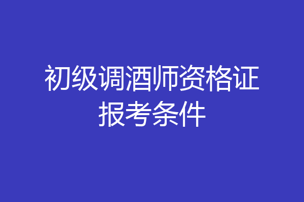 初级调酒师资格证报考条件
