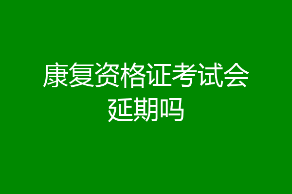 康复资格证考试会延期吗