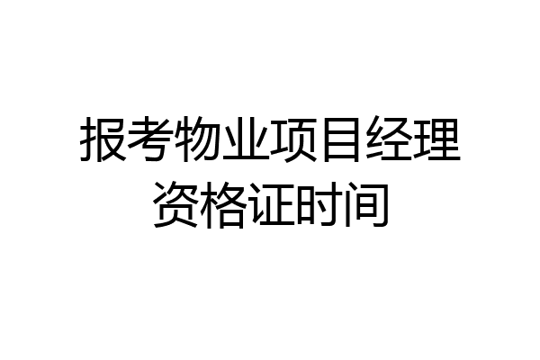 报考物业项目经理资格证时间