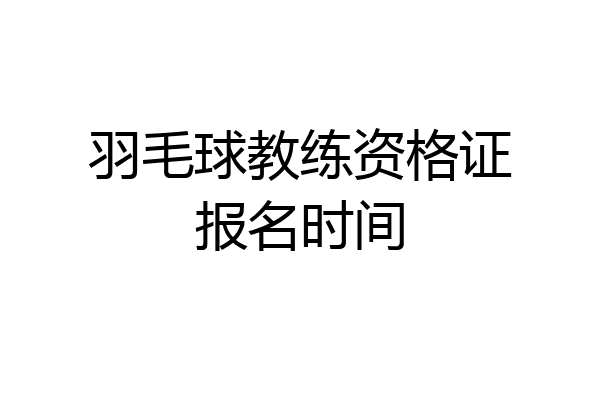 羽毛球教练资格证报名时间