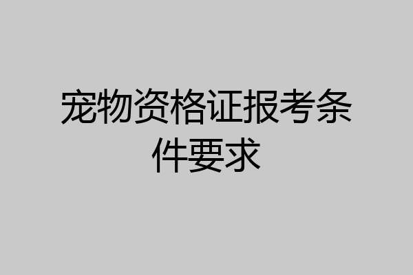 宠物资格证报考条件要求