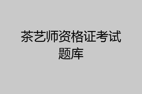 茶艺师资格证考试题库
