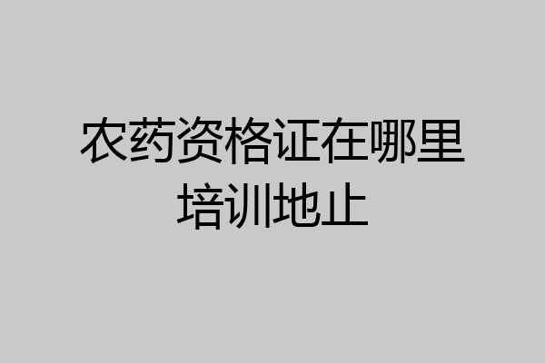 农药资格证在哪里培训地止