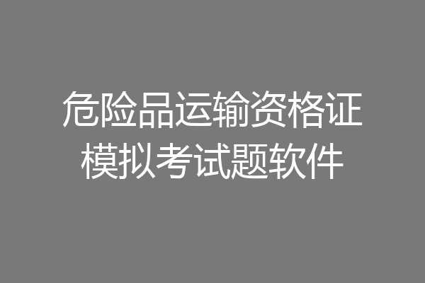 危险品运输资格证模拟考试题软件