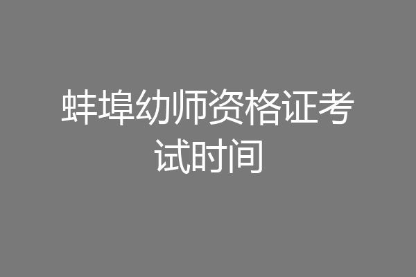 蚌埠幼师资格证考试时间