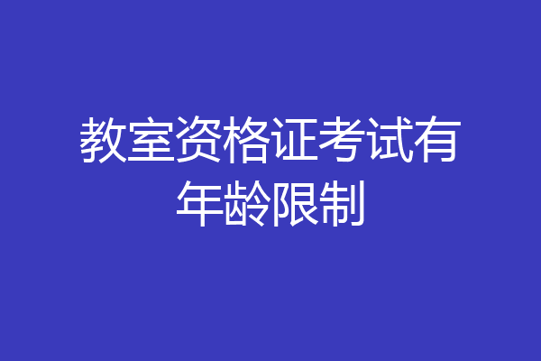 教室资格证考试有年龄限制