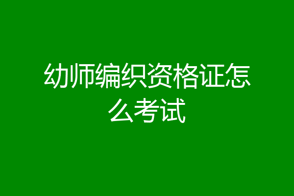 幼师编织资格证怎么考试