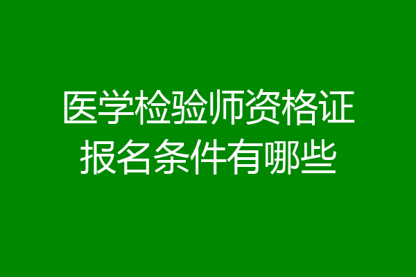 医学检验师资格证报名条件有哪些