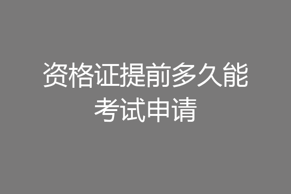资格证提前多久能考试申请
