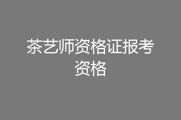 茶艺师资格证报考资格