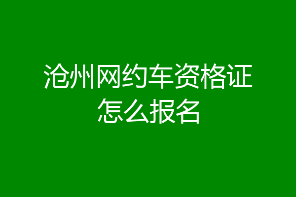 沧州网约车资格证怎么报名