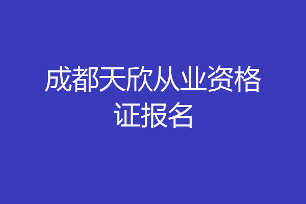 成都天欣从业资格证报名