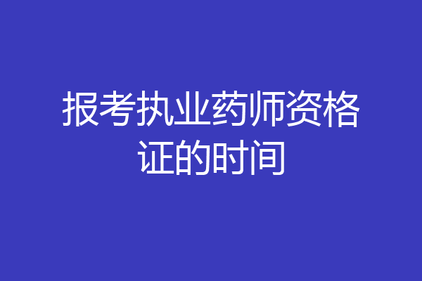 报考执业药师资格证的时间