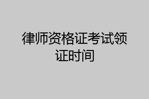 律师资格证考试领证时间