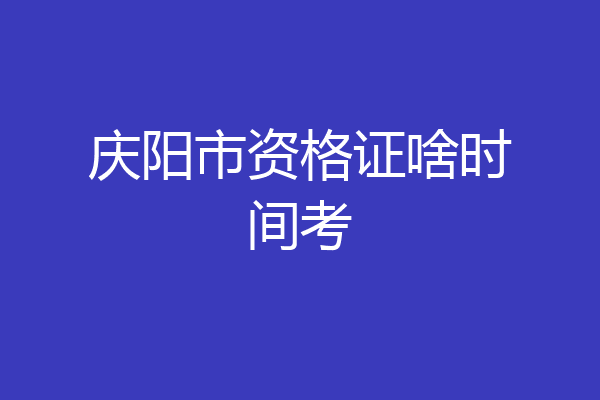 庆阳市资格证啥时间考