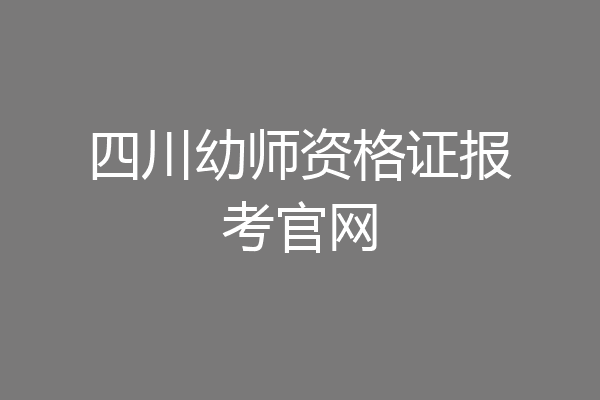 四川幼师资格证报考官网