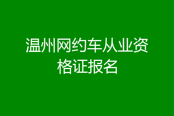 温州网约车从业资格证报名