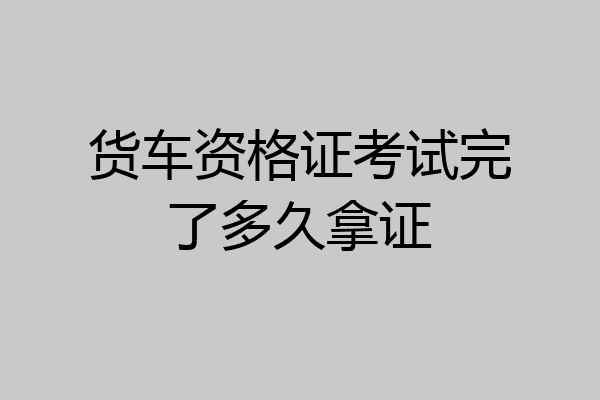 货车资格证考试完了多久拿证