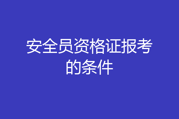 安全员资格证报考的条件