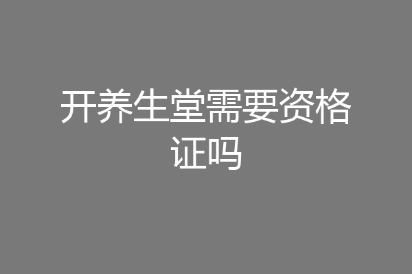 开养生堂需要资格证吗