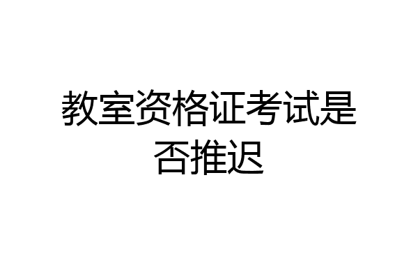 教室资格证考试是否推迟