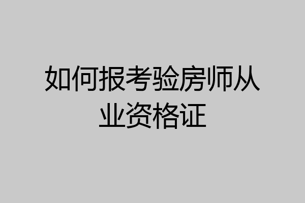 如何报考验房师从业资格证