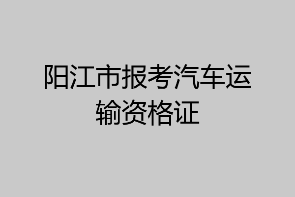 阳江市报考汽车运输资格证
