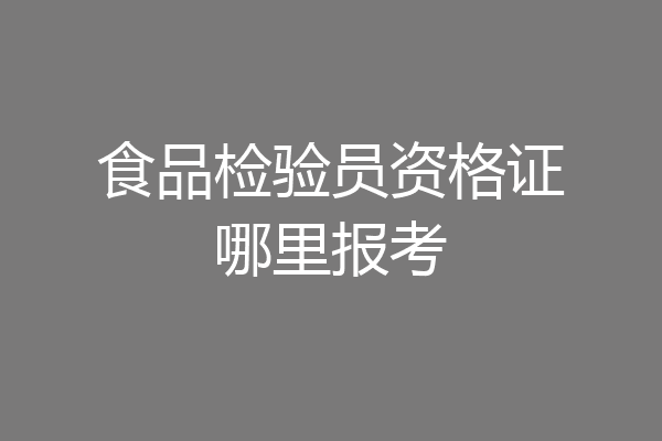食品检验员资格证哪里报考