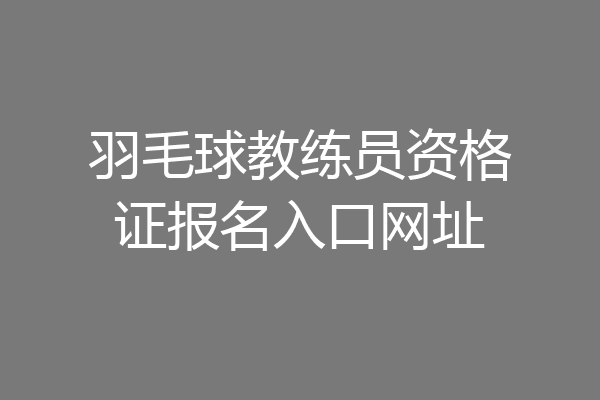 羽毛球教练员资格证报名入口网址