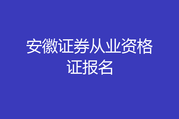 安徽证券从业资格证报名