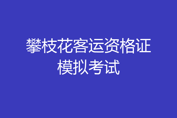 攀枝花客运资格证模拟考试