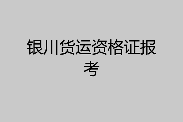 银川货运资格证报考