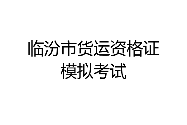 临汾市货运资格证模拟考试
