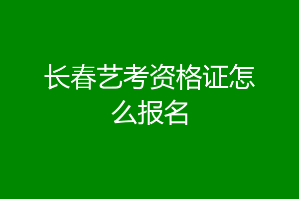 长春艺考资格证怎么报名