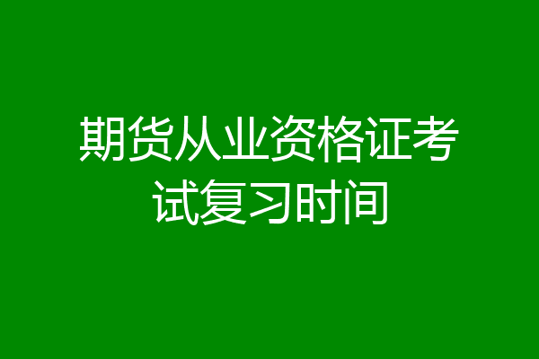期货从业资格证考试复习时间